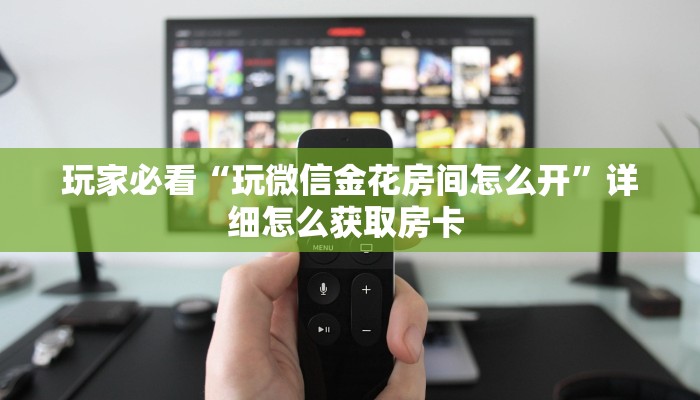 玩家必看“玩微信金花房间怎么开”详细怎么获取房卡 