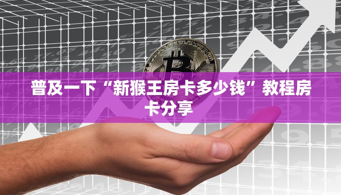 普及一下“新猴王房卡多少钱”教程房卡分享 