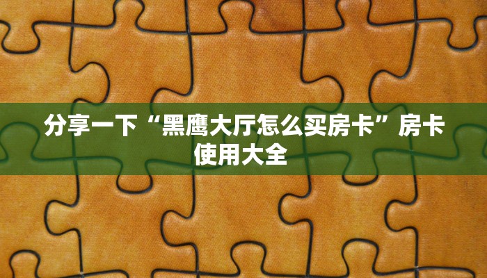 分享一下“黑鹰大厅怎么买房卡”房卡使用大全 