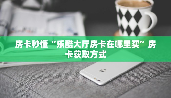 玩家必备教程""玄武大厅房卡怎么弄/新神兽大厅”获取房卡怎么购买