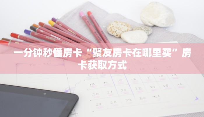 一分钟秒懂房卡“聚友房卡在哪里买”房卡获取方式