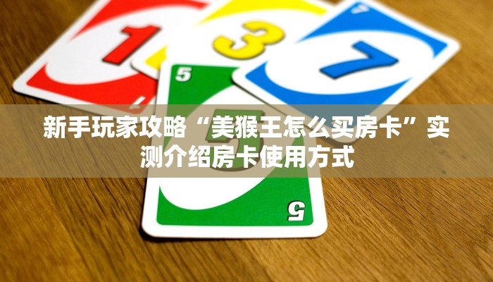 新手玩家攻略“美猴王怎么买房卡”实测介绍房卡使用方式
