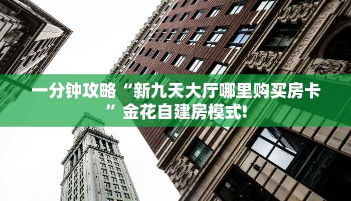 一分钟攻略“新九天大厅哪里购买房卡”金花自建房模式!