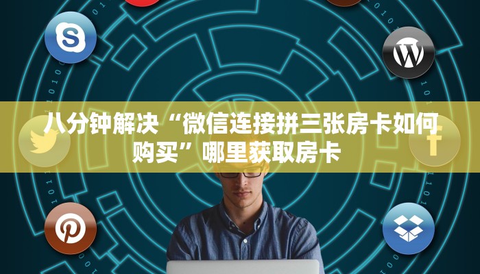八分钟解决“微信连接拼三张房卡如何购买”哪里获取房卡 
