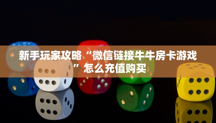 新手玩家攻略“微信链接牛牛房卡游戏 ”怎么充值购买
