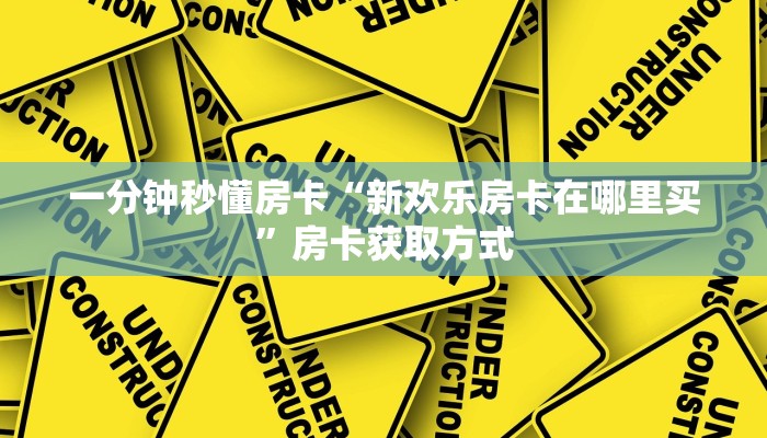 一分钟秒懂房卡“新欢乐房卡在哪里买”房卡获取方式