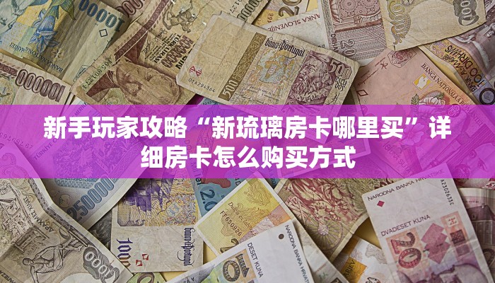 新手玩家攻略“新琉璃房卡哪里买”详细房卡怎么购买方式