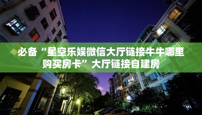 必备“星空乐娱微信大厅链接牛牛哪里购买房卡”大厅链接自建房