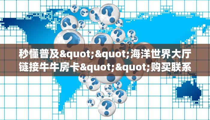 秒懂普及""海洋世界大厅链接牛牛房卡""购买联系方式"房卡充值教程