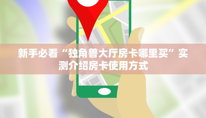 新手必看“独角兽大厅房卡哪里买”实测介绍房卡使用方式