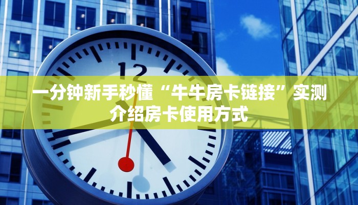 一分钟新手秒懂“牛牛房卡链接”实测介绍房卡使用方式