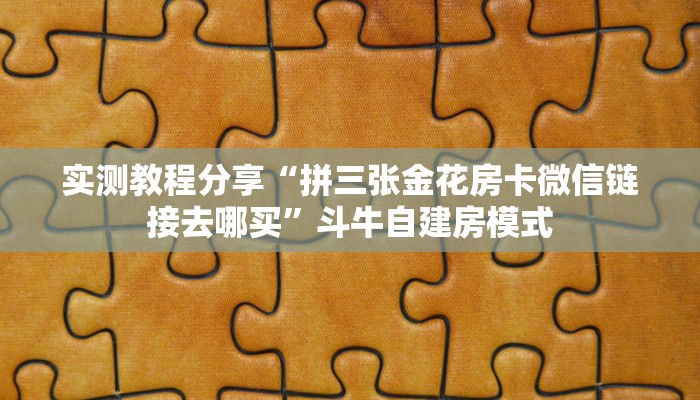实测教程分享“拼三张金花房卡微信链接去哪买”斗牛自建房模式