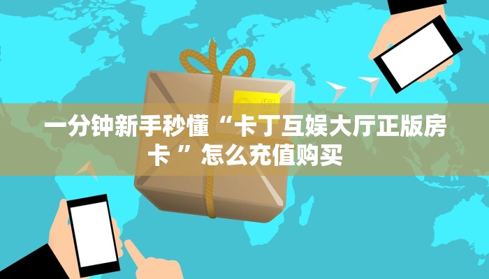 一分钟新手秒懂“卡丁互娱大厅正版房卡 ”怎么充值购买