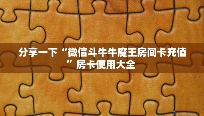 分享一下“微信斗牛牛魔王房间卡充值”房卡使用大全 