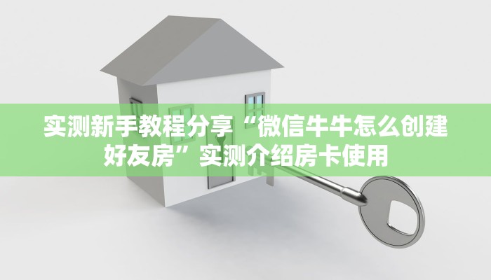 实测新手教程分享“微信牛牛怎么创建好友房”实测介绍房卡使用