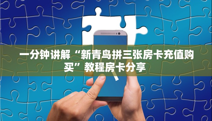 一分钟讲解“新青鸟拼三张房卡充值购买”教程房卡分享 