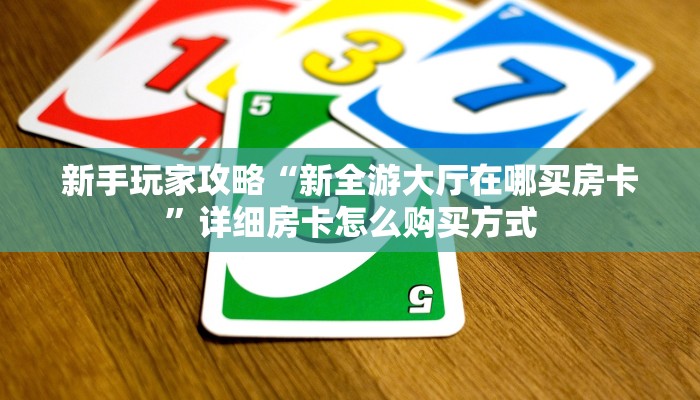新手玩家攻略“新全游大厅在哪买房卡”详细房卡怎么购买方式