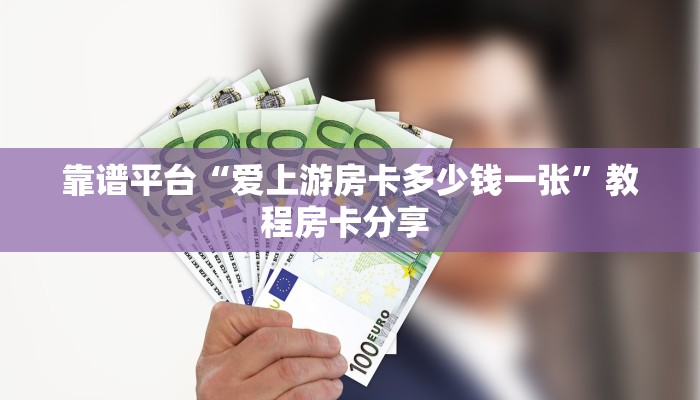 靠谱平台“爱上游房卡多少钱一张”教程房卡分享 