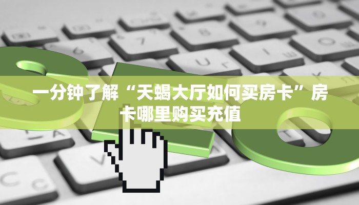 一分钟了解“天蝎大厅如何买房卡”房卡哪里购买充值