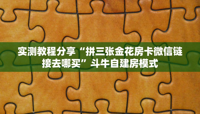 实测教程分享“拼三张金花房卡微信链接去哪买”斗牛自建房模式