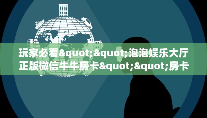 玩家必看""泡泡娱乐大厅正版微信牛牛房卡""房卡充值教程
