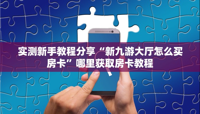 实测新手教程分享“新九游大厅怎么买房卡”哪里获取房卡教程