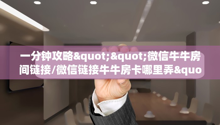 一分钟攻略""微信牛牛房间链接/微信链接牛牛房卡哪里弄""购买联系