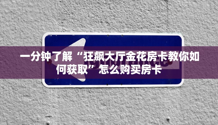 一分钟了解“狂飙大厅金花房卡教你如何获取”怎么购买房卡