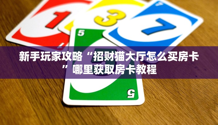新手玩家攻略“招财猫大厅怎么买房卡”哪里获取房卡教程