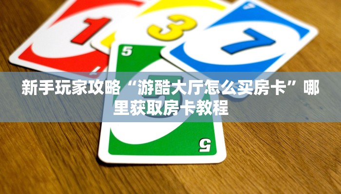 新手玩家攻略“游酷大厅怎么买房卡”哪里获取房卡教程