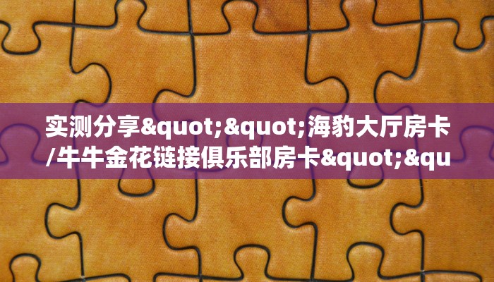 实测分享""海豹大厅房卡/牛牛金花链接俱乐部房卡""怎么买房卡‘房