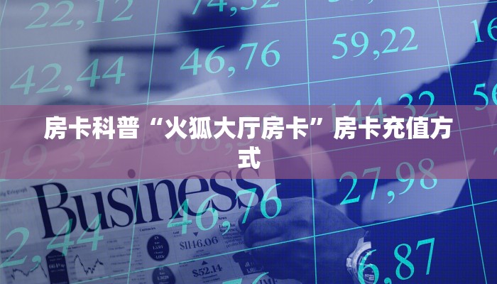 房卡科普“火狐大厅房卡”房卡充值方式