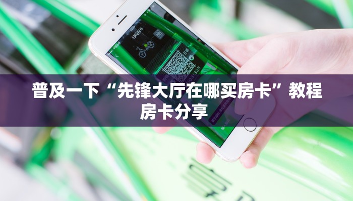 普及一下“先锋大厅在哪买房卡”教程房卡分享 