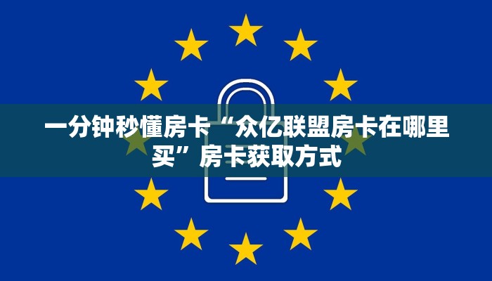 一分钟秒懂房卡“众亿联盟房卡在哪里买”房卡获取方式