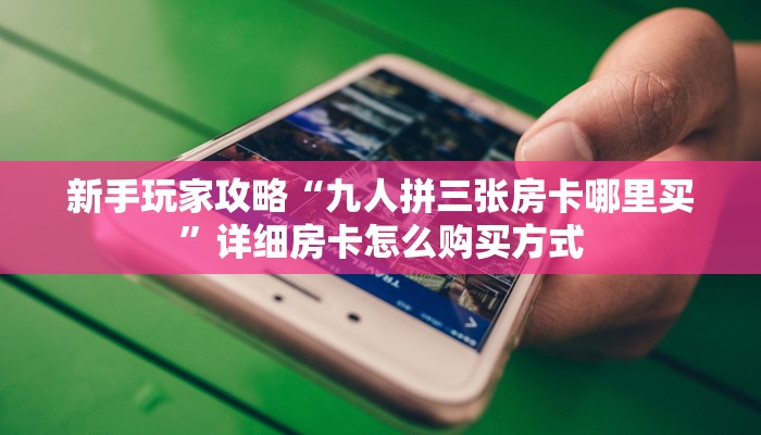 新手玩家攻略“九人拼三张房卡哪里买”详细房卡怎么购买方式