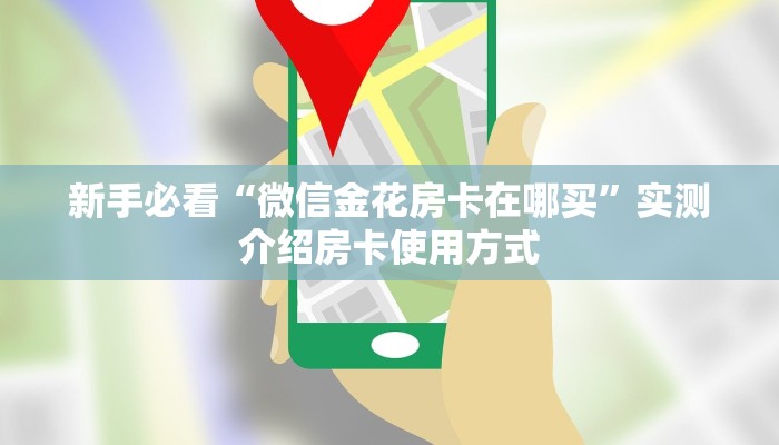 新手必看“微信金花房卡在哪买”实测介绍房卡使用方式