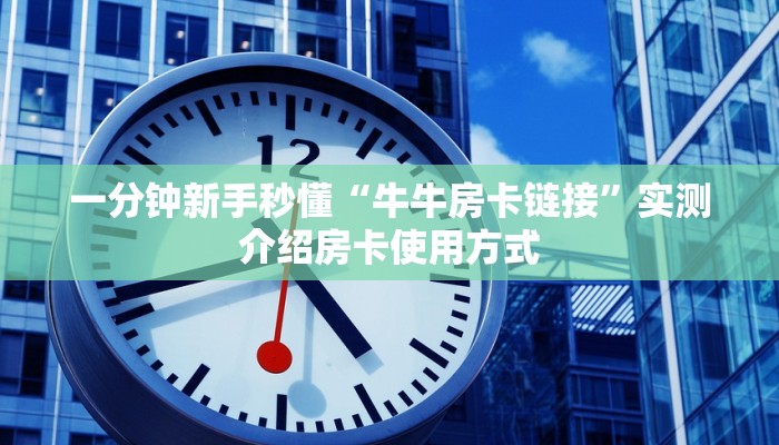 一分钟新手秒懂“牛牛房卡链接”实测介绍房卡使用方式