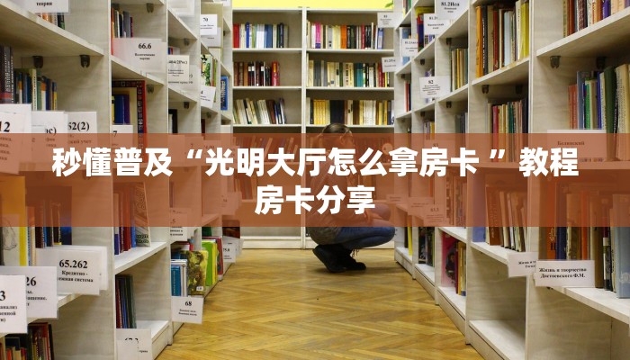 秒懂普及“光明大厅怎么拿房卡 ”教程房卡分享