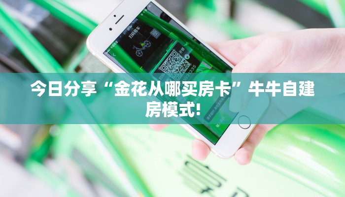 今日分享“金花从哪买房卡”牛牛自建房模式!