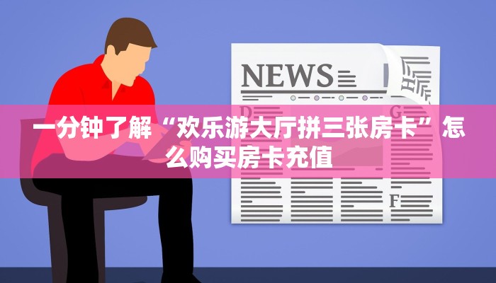 一分钟了解“欢乐游大厅拼三张房卡”怎么购买房卡充值