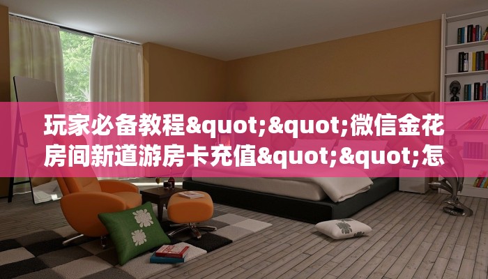 玩家必备教程""微信金花房间新道游房卡充值""怎么弄房卡"详细步骤