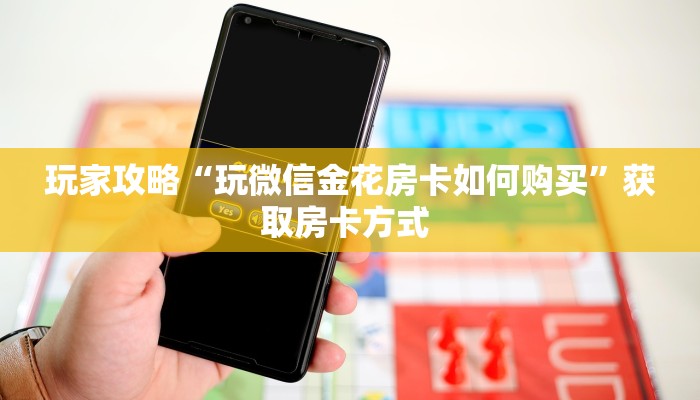 玩家攻略“玩微信金花房卡如何购买”获取房卡方式 