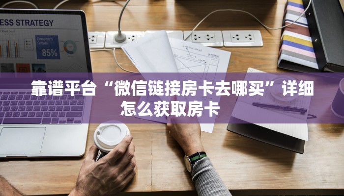 靠谱平台“微信链接房卡去哪买”详细怎么获取房卡 