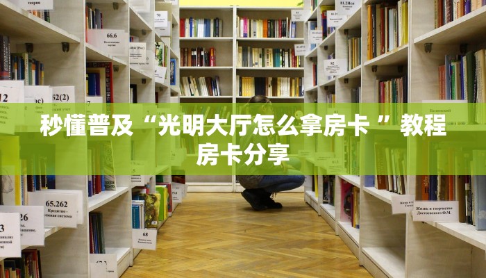 秒懂普及“光明大厅怎么拿房卡 ”教程房卡分享