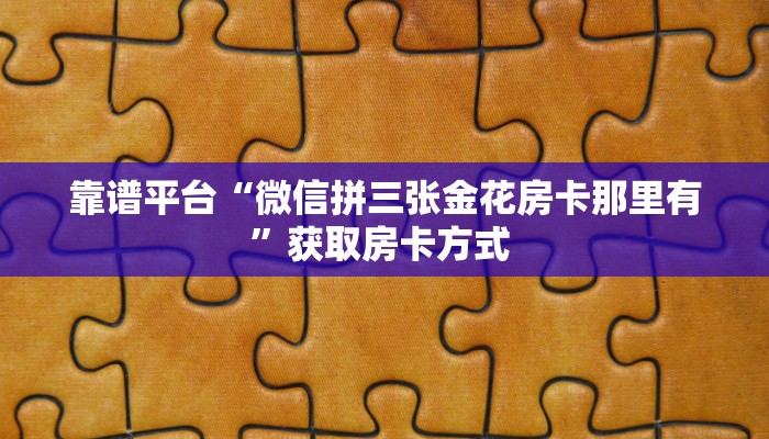 靠谱平台“微信拼三张金花房卡那里有”获取房卡方式 