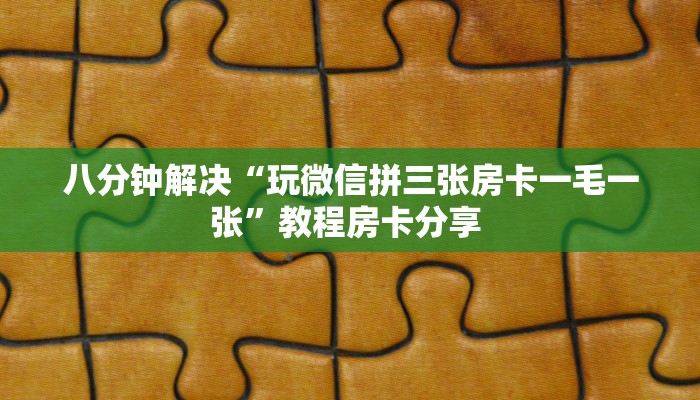 八分钟解决“玩微信拼三张房卡一毛一张”教程房卡分享 