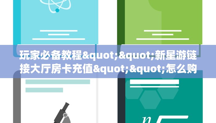 玩家必备教程""新星游链接大厅房卡充值""怎么购买房卡‘获取大厅