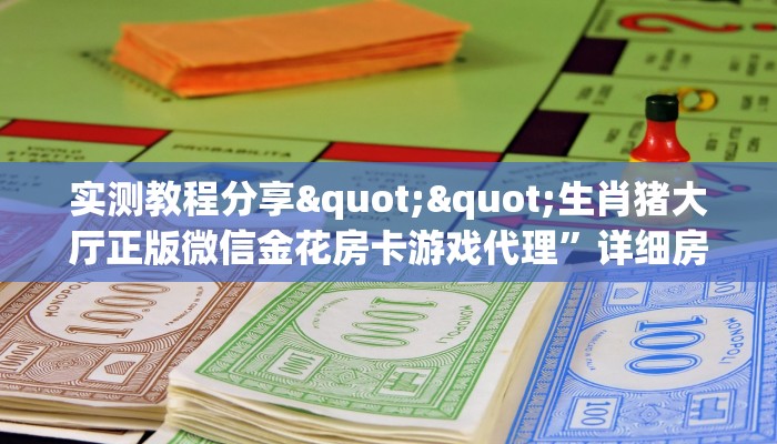 实测教程分享""生肖猪大厅正版微信金花房卡游戏代理”详细房卡