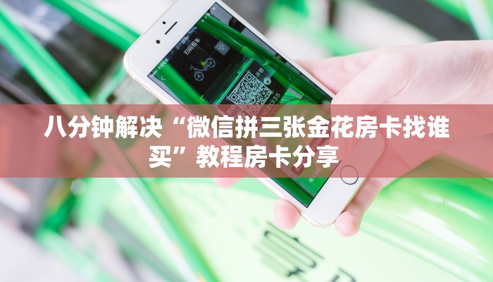 八分钟解决“微信拼三张金花房卡找谁买”教程房卡分享 