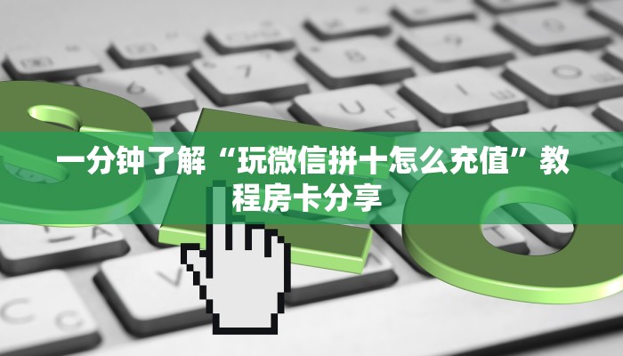 一分钟了解“玩微信拼十怎么充值”教程房卡分享 